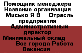 Помощник менеджера › Название организации ­ Мисько Я.В. › Отрасль предприятия ­ Административный директор › Минимальный оклад ­ 34 000 - Все города Работа » Вакансии   . Ростовская обл.,Шахты г.